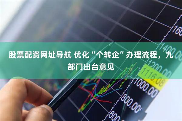 股票配资网址导航 优化“个转企”办理流程，九部门出台意见