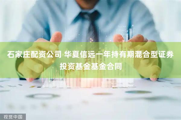 石家庄配资公司 华夏信远一年持有期混合型证券投资基金基金合同