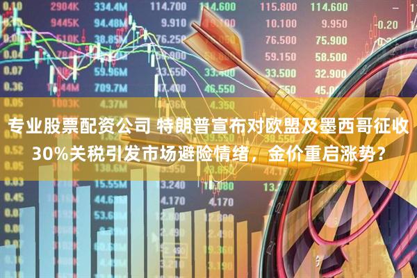 专业股票配资公司 特朗普宣布对欧盟及墨西哥征收30%关税引发市场避险情绪，金价重启涨势？