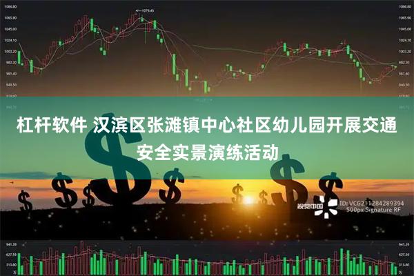 杠杆软件 汉滨区张滩镇中心社区幼儿园开展交通安全实景演练活动